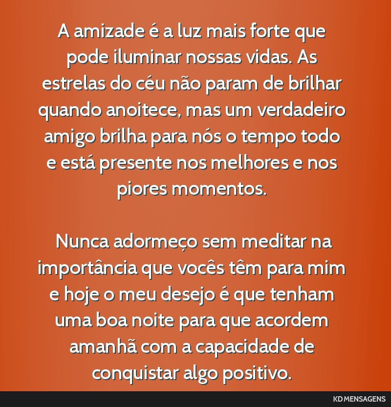 A amizade é a luz mais forte que pode iluminar nossas vidas. As estrelas do céu não param de brilhar quando anoitece, mas um verdadeiro amigo brilha para nós o tempo todo e está presente nos...