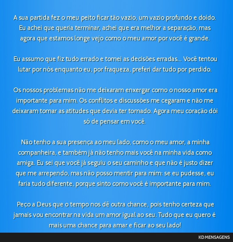 A sua partida fez o meu peito ficar tão vazio, um vazio profundo e doído. Eu achei que queria terminar, achei que era melhor a separação, mas agora que estamos longe vejo como o meu amor por...