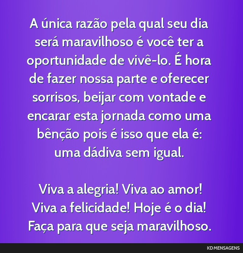 A única razão pela qual seu dia será maravilhoso é você ter a oportunidade de vivê-lo. É hora de fazer nossa parte e oferecer sorrisos, beijar com vontade e encarar esta jornada como uma...