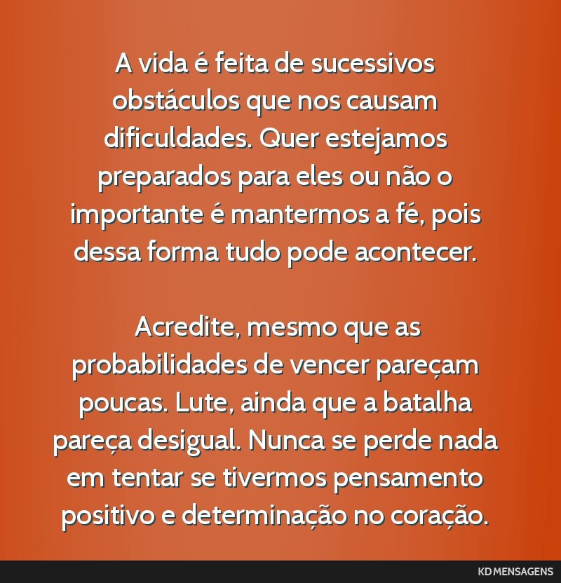 A vida é feita de sucessivos obstáculos que nos causam dificuldades. Quer estejamos preparados para eles ou não o importante é mantermos a fé, pois dessa forma tudo pode acontecer. <br /> <br /> ...