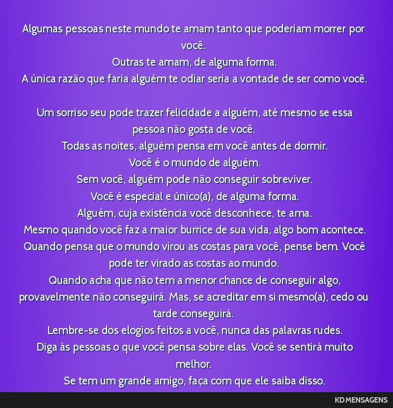 Algumas pessoas neste mundo te amam tanto que poderiam morrer por você. <br /> Outras te amam, de alguma forma. <br /> A única razão que faria alguém te odiar seria a vontade de ser como você....