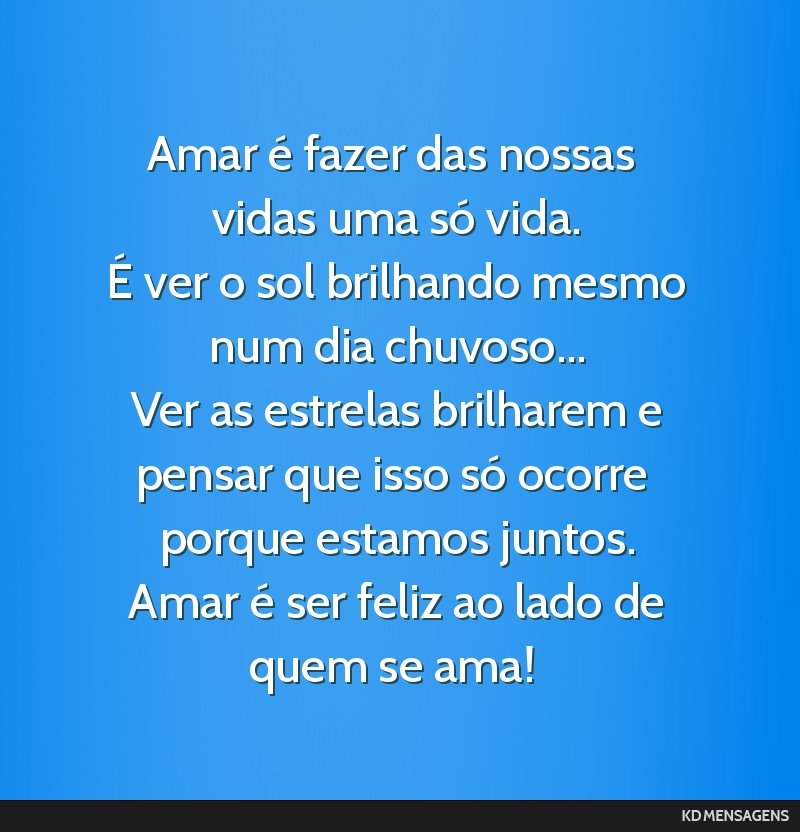 Amar é fazer das nossas vidas uma só vida. <br /> É ver o sol brilhando mesmo num dia chuvoso... <br /> Ver as estrelas brilharem e pensar que isso só ocorre porque estamos juntos. <br /> Amar é ...