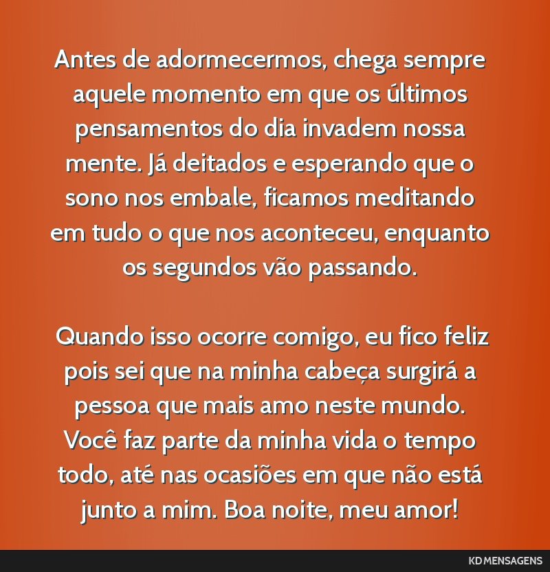 Antes de adormecermos, chega sempre aquele momento em que os últimos pensamentos do dia invadem nossa mente. Já deitados e esperando que o sono nos embale, ficamos meditando em tudo o que nos...