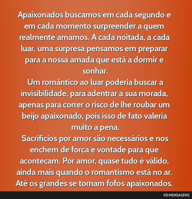 Apaixonados buscamos em cada segundo e em cada momento surpreender a quem realmente amamos. A cada noitada, a cada luar, uma surpresa pensamos em preparar para a nossa amada que está a dormir e...