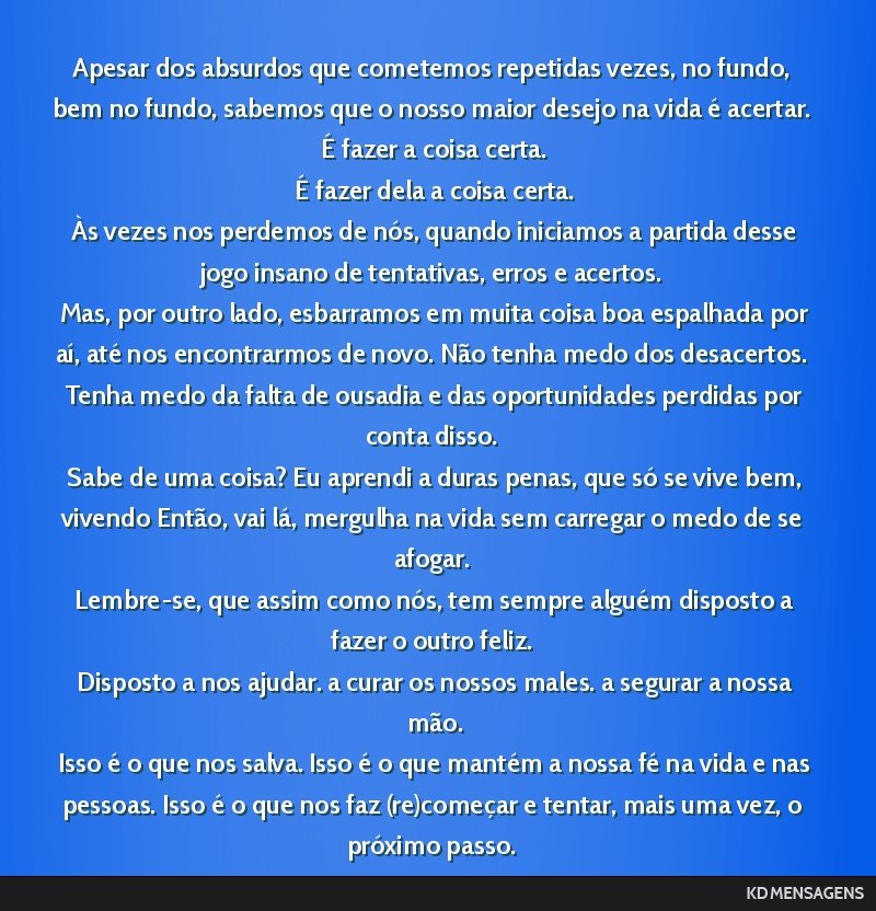 Apesar dos absurdos que cometemos repetidas vezes, no fundo, bem no fundo, sabemos que o nosso maior desejo na vida é acertar. <br /> É fazer a coisa certa. <br /> É fazer dela a coisa certa. <br...