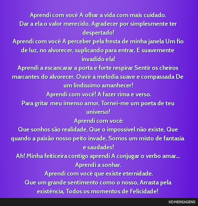 Aprendi com você A olhar a vida com mais cuidado. <br /> Dar a ela o valor merecido, Agradecer por simplesmente ter despertado! <br /> Aprendi com você A perceber pela fresta de minha janela Um fio ...