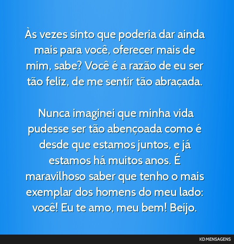 Às vezes sinto que poderia dar ainda mais para você, oferecer mais de mim, sabe? Você é a razão de eu ser tão feliz, de me sentir tão abraçada. <br /> <br /> Nunca imaginei que minha vida...