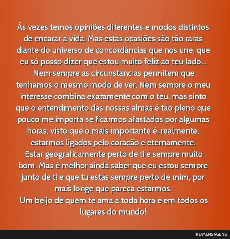 Às vezes temos opiniões diferentes e modos distintos de encarar a vida. Mas estas ocasiões são tão raras diante do universo de concordâncias que nos une, que eu só posso dizer que estou muito...