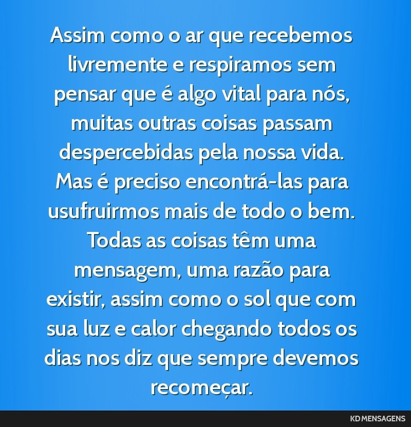 Assim como o ar que recebemos livremente e respiramos sem pensar que é algo vital para nós, muitas outras coisas passam despercebidas pela nossa vida. Mas é preciso encontrá-las para usufruirmos...