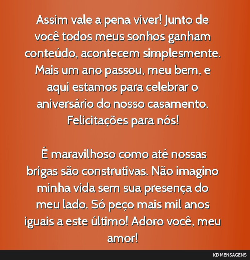 Assim vale a pena viver! Junto de você todos meus sonhos ganham conteúdo, acontecem simplesmente. Mais um ano passou, meu bem, e aqui estamos para celebrar o aniversário do nosso casamento....