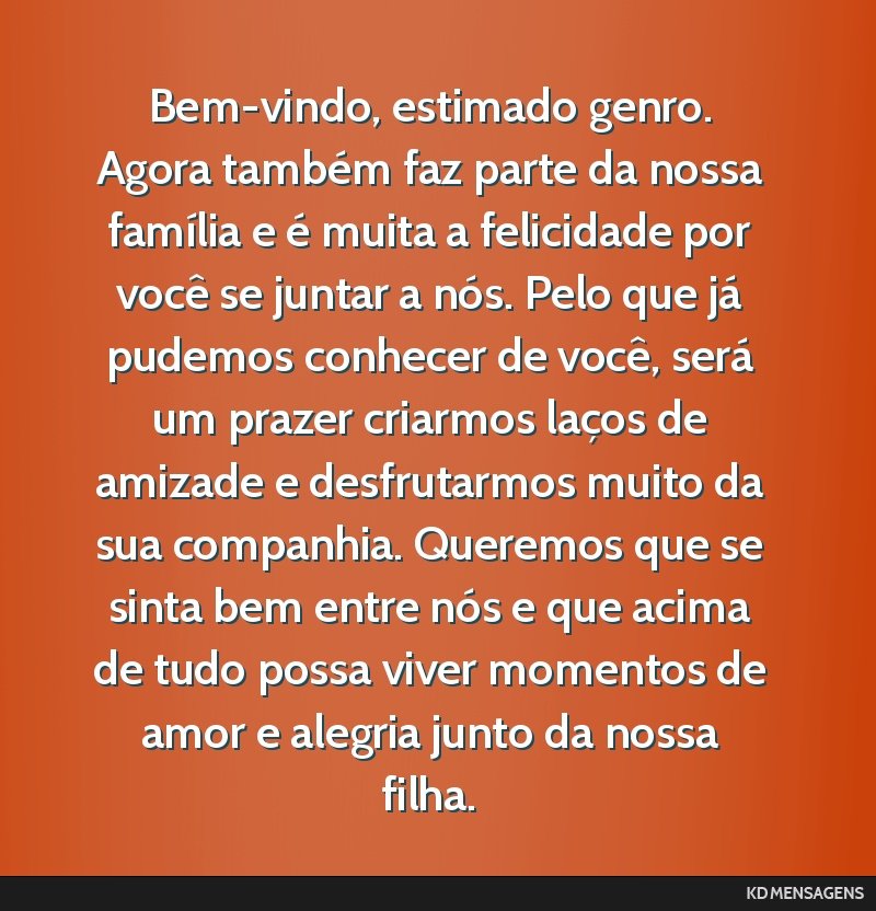 Bem-vindo, estimado genro. Agora também faz parte da nossa família e é muita a felicidade por você se juntar a nós. Pelo que já pudemos conhecer de você, será um prazer criarmos laços de...
