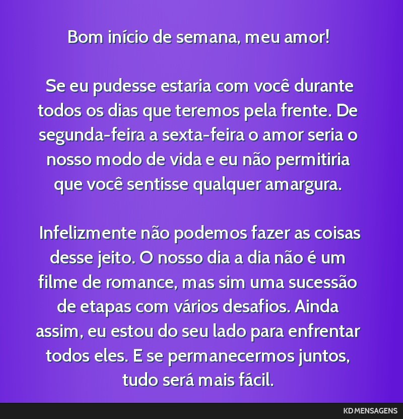 Bom início de semana, meu amor! <br /> <br /> Se eu pudesse estaria com você durante todos os dias que teremos pela frente. De segunda-feira a sexta-feira o amor seria o nosso modo de vida e eu...