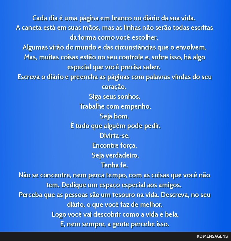 Cada dia é uma página em branco no diário da sua vida. <br /> A caneta está em suas mãos, mas as linhas não serão todas escritas da forma como você escolher. <br /> Algumas virão do mundo e...