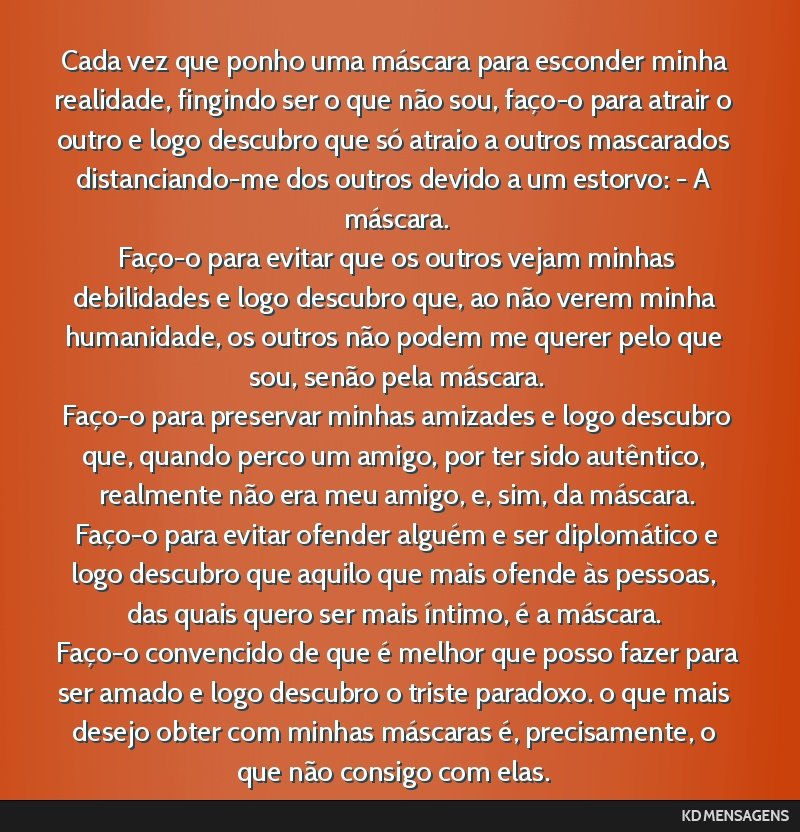Cada vez que ponho uma máscara para esconder minha realidade, fingindo ser o que não sou, faço-o para atrair o outro e logo descubro que só atraio a outros mascarados distanciando-me dos outros...