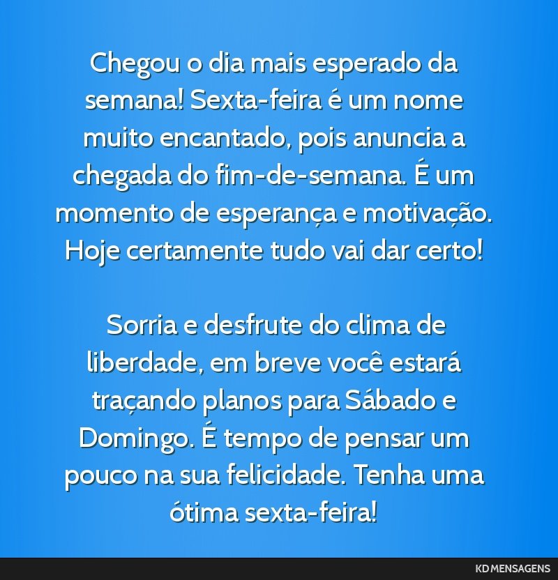 Chegou o dia mais esperado da semana! Sexta-feira é um nome muito encantado, pois anuncia a chegada do fim-de-semana. É um momento de esperança e motivação. Hoje certamente tudo vai dar certo!...