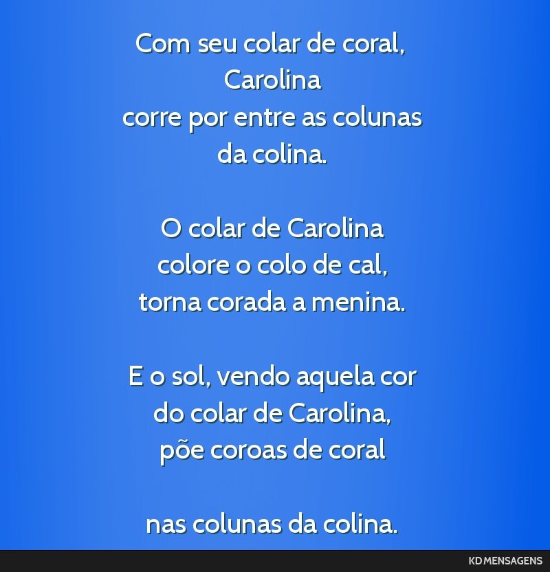 Com seu colar de coral, <br /> Carolina <br /> corre por entre as colunas <br /> da colina. <br /> <br /> O colar de Carolina <br /> colore o colo de cal, <br /> torna corada a menina. <br /> <br />...