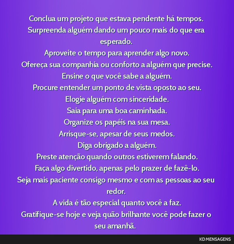 Conclua um projeto que estava pendente há tempos. <br /> Surpreenda alguém dando um pouco mais do que era esperado. <br /> Aproveite o tempo para aprender algo novo. <br /> Ofereça sua companhia...