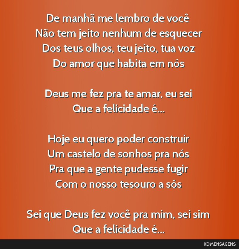 De manhã me lembro de você <br /> Não tem jeito nenhum de esquecer <br /> Dos teus olhos, teu jeito, tua voz <br /> Do amor que habita em nós <br /> <br /> Deus me fez pra te amar, eu sei <br />...
