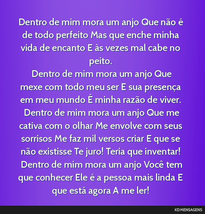 Dentro de mim mora um anjo Que não é de todo perfeito Mas que enche minha vida de encanto E às vezes mal cabe no peito. <br /> Dentro de mim mora um anjo Que mexe com todo meu ser E sua presença...