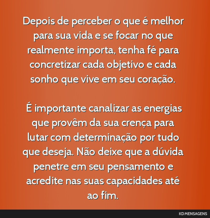 Depois de perceber o que é melhor para sua vida e se focar no que realmente importa, tenha fé para concretizar cada objetivo e cada sonho que vive em seu coração. <br /> <br /> É importante...