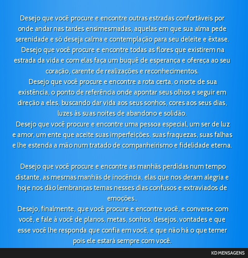 Desejo que você procure e encontre outras estradas confortáveis por onde andar nas tardes ensimesmadas, aquelas em que sua alma pede serenidade e só deseja calma e contemplação para seu deleite...