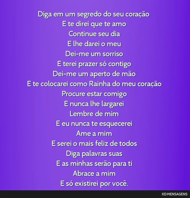 Diga em um segredo do seu coração <br /> E te direi que te amo <br /> Continue seu dia <br /> E lhe darei o meu <br /> Dei-me um sorriso <br /> E terei prazer só contigo <br /> Dei-me um aperto de ...