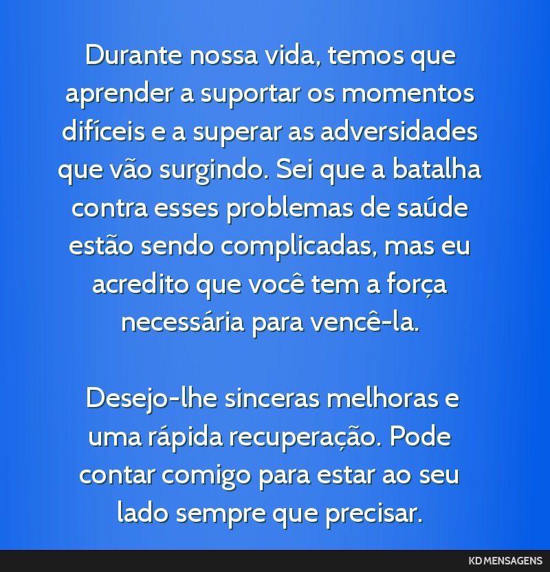 Durante nossa vida, temos que aprender a suportar os momentos difíceis e a superar as adversidades que vão surgindo. Sei que a batalha contra esses problemas de saúde estão sendo complicadas, mas ...