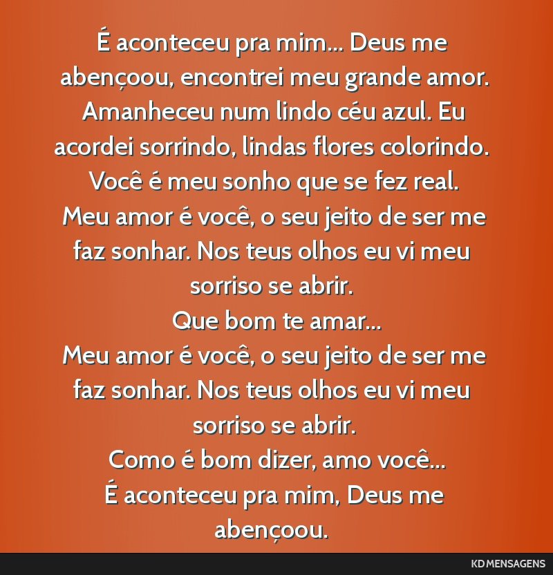 É aconteceu pra mim... Deus me abençoou, encontrei meu grande amor. <br /> Amanheceu num lindo céu azul. Eu acordei sorrindo, lindas flores colorindo. Você é meu sonho que se fez real. <br />...