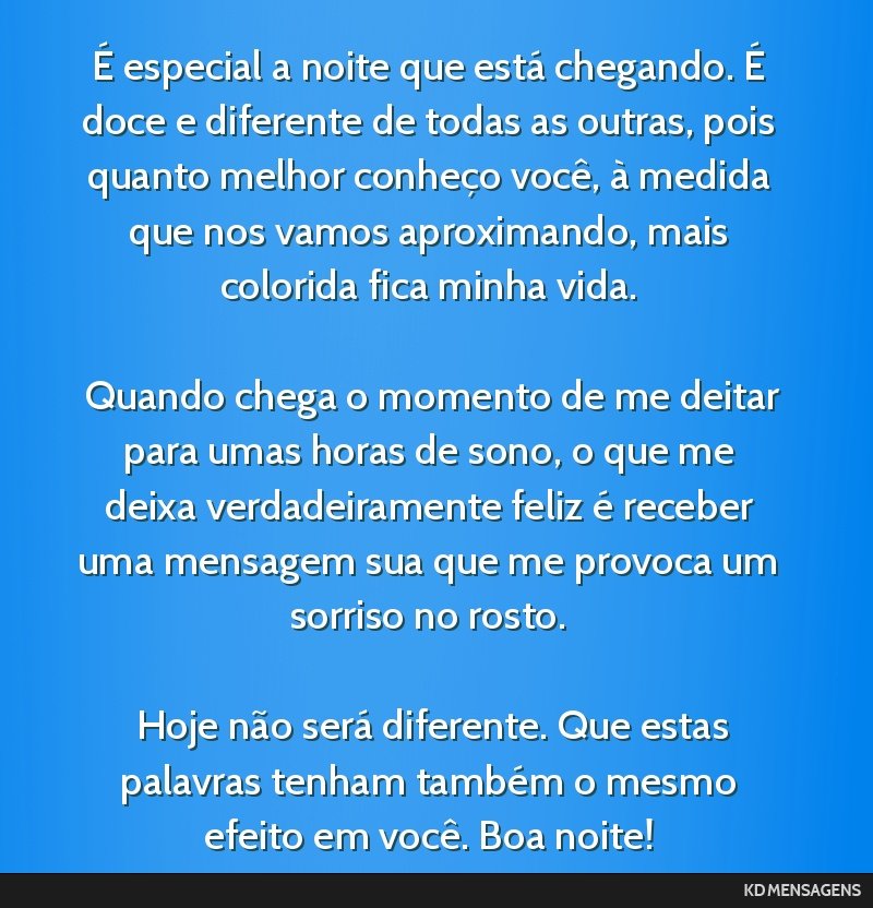 É especial a noite que está chegando. É doce e diferente de todas as outras, pois quanto melhor conheço você, à medida que nos vamos aproximando, mais colorida fica minha vida. <br /> <br />...