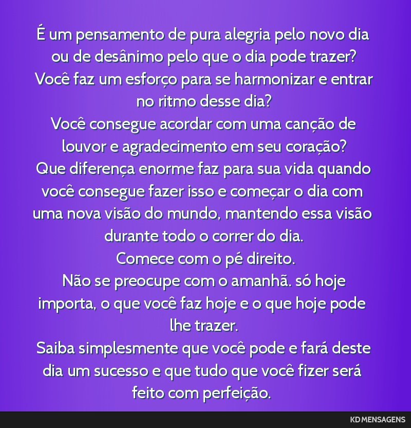 É um pensamento de pura alegria pelo novo dia ou de desânimo pelo que o dia pode trazer? <br /> Você faz um esforço para se harmonizar e entrar no ritmo desse dia? <br /> Você consegue acordar...