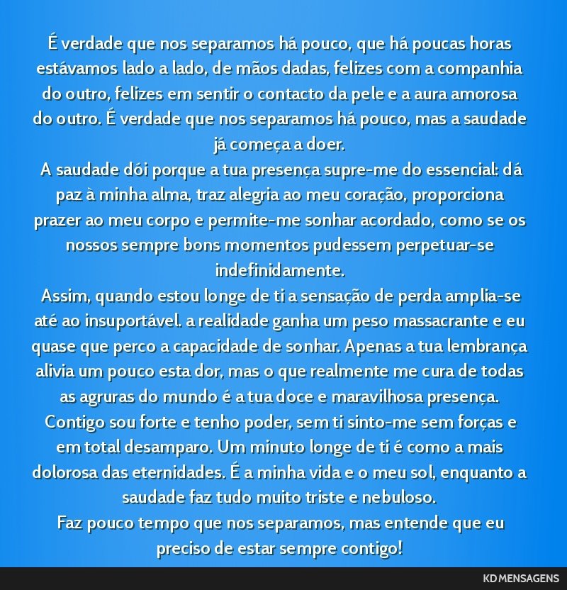 É verdade que nos separamos há pouco, que há poucas horas estávamos lado a lado, de mãos dadas, felizes com a companhia do outro, felizes em sentir o contacto da pele e a aura amorosa do outro....