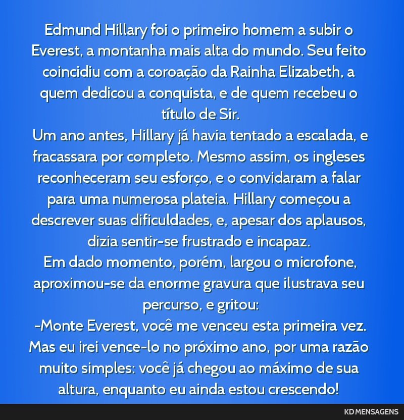 Edmund Hillary foi o primeiro homem a subir o Everest, a montanha mais alta do mundo. Seu feito coincidiu com a coroação da Rainha Elizabeth, a quem dedicou a conquista, e de quem recebeu o título ...