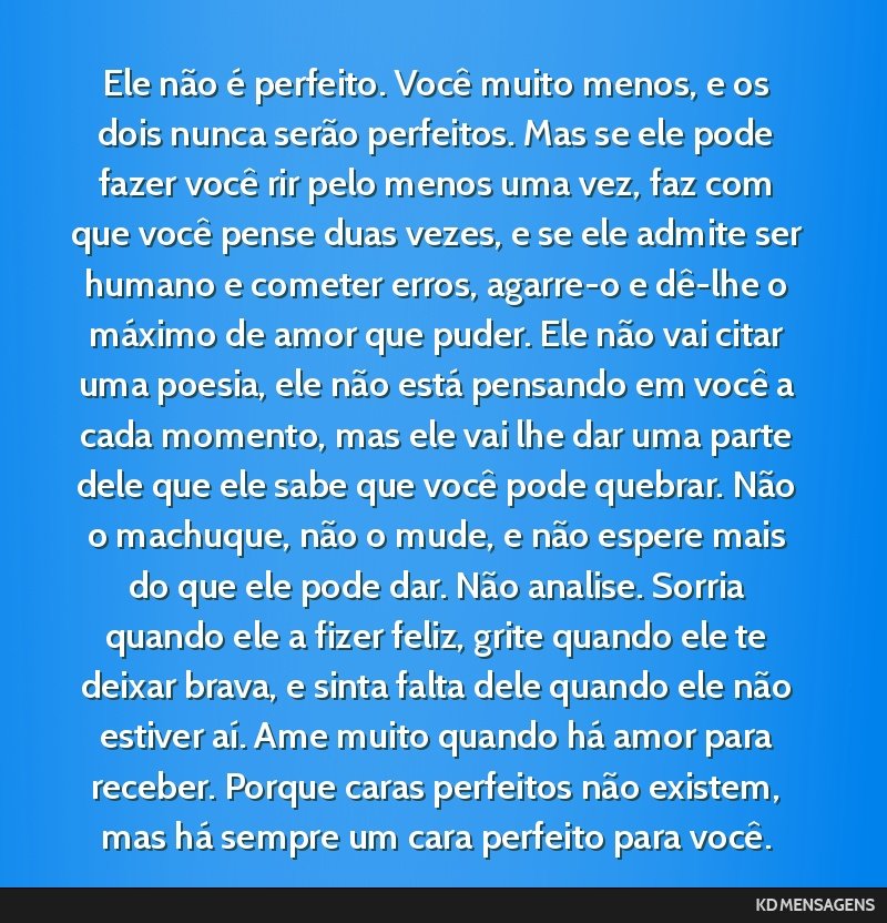 Ele não é perfeito. Você muito menos, e os dois nunca serão perfeitos. Mas se ele pode fazer você rir pelo menos uma vez, faz com que você pense duas vezes, e se ele admite ser humano e cometer ...