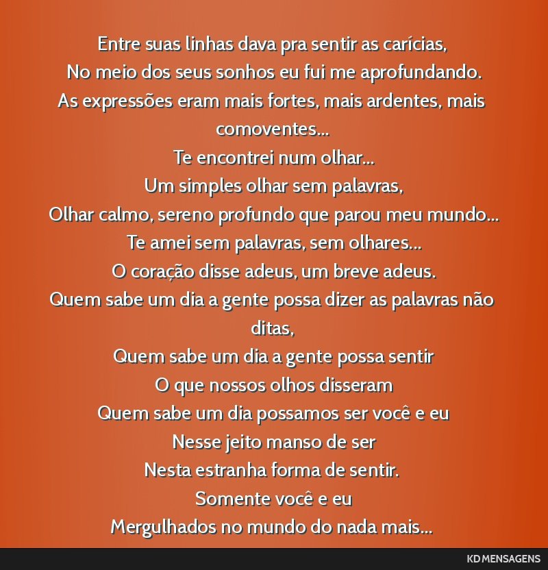 Entre suas linhas dava pra sentir as carícias, <br /> No meio dos seus sonhos eu fui me aprofundando. <br /> As expressões eram mais fortes, mais ardentes, mais comoventes... <br /> Te encontrei...