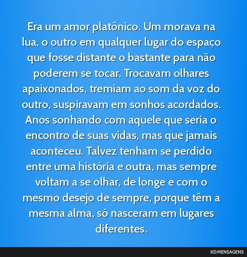 Era um amor platônico. Um morava na lua, o outro em qualquer lugar do espaço que fosse distante o bastante para não poderem se tocar. Trocavam olhares apaixonados, tremiam ao som da voz do outro,...