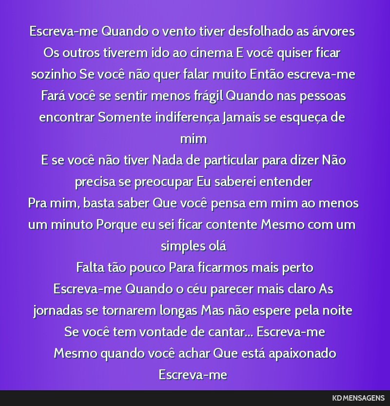 Escreva-me Quando o vento tiver desfolhado as árvores Os outros tiverem ido ao cinema E você quiser ficar sozinho Se você não quer falar muito Então escreva-me <br /> Fará você se sentir menos ...