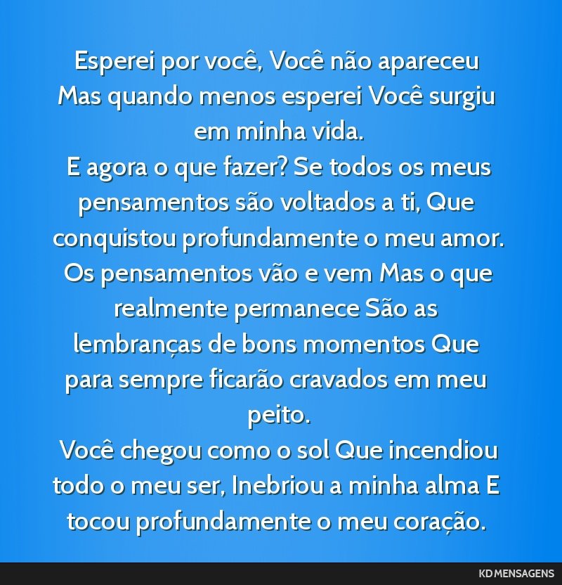 Esperei por você, Você não apareceu Mas quando menos esperei Você surgiu em minha vida. <br /> E agora o que fazer? Se todos os meus pensamentos são voltados a ti, Que conquistou profundamente o ...