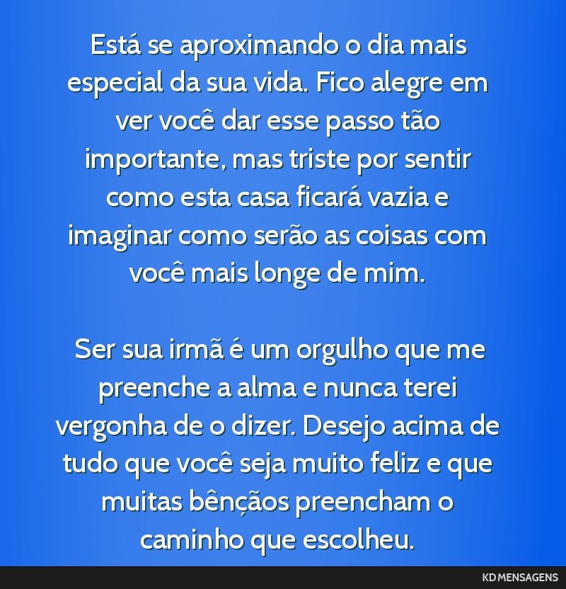 Está se aproximando o dia mais especial da sua vida. Fico alegre em ver você dar esse passo tão importante, mas triste por sentir como esta casa ficará vazia e imaginar como serão as coisas com...