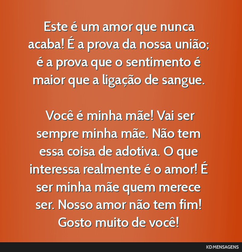 Este é um amor que nunca acaba! É a prova da nossa união; é a prova que o sentimento é maior que a ligação de sangue. <br /> <br /> Você é minha mãe! Vai ser sempre minha mãe. Não tem...