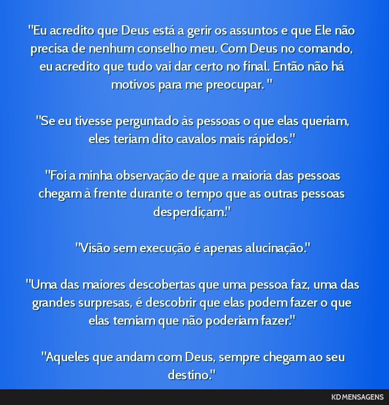 Eu acredito que Deus está a gerir os assuntos e que Ele não precisa de nenhum conselho meu. Com Deus no comando, eu acredito que tudo vai dar certo no final. Então não há motivos para me...