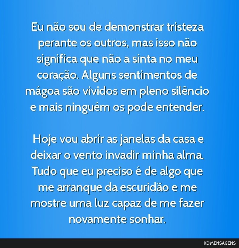 Eu não sou de demonstrar tristeza perante os outros, mas isso não significa que não a sinta no meu coração. Alguns sentimentos de mágoa são vividos em pleno silêncio e mais ninguém os pode...
