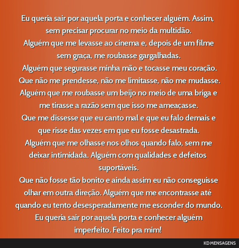 Eu queria sair por aquela porta e conhecer alguém. Assim, sem precisar procurar no meio da multidão. <br /> Alguém que me levasse ao cinema e, depois de um filme sem graça, me roubasse...