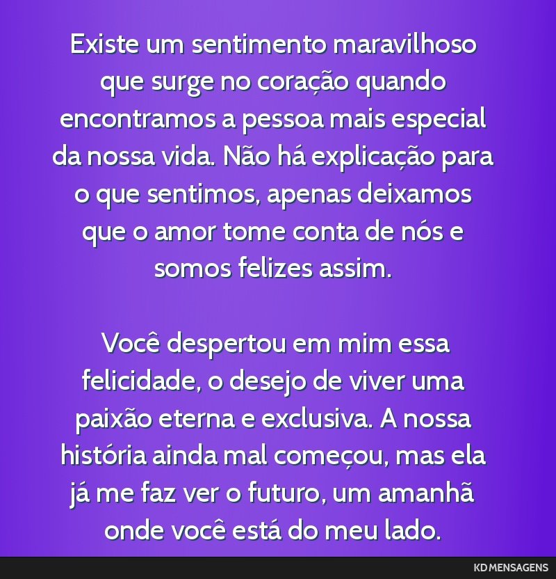 Existe um sentimento maravilhoso que surge no coração quando encontramos a pessoa mais especial da nossa vida. Não há explicação para o que sentimos, apenas deixamos que o amor tome conta de...