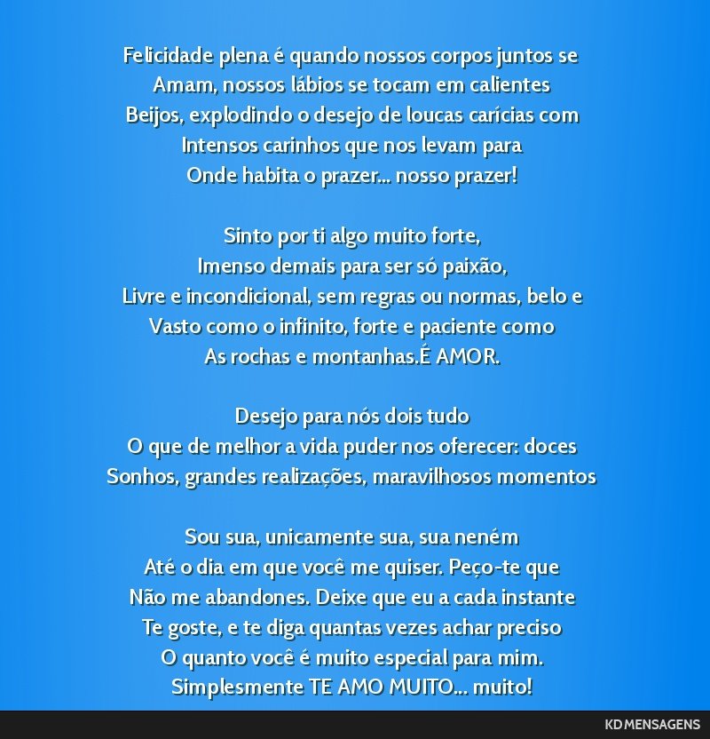 Felicidade plena é quando nossos corpos juntos se <br /> Amam, nossos lábios se tocam em calientes <br /> Beijos, explodindo o desejo de loucas carícias com <br /> Intensos carinhos que nos levam...