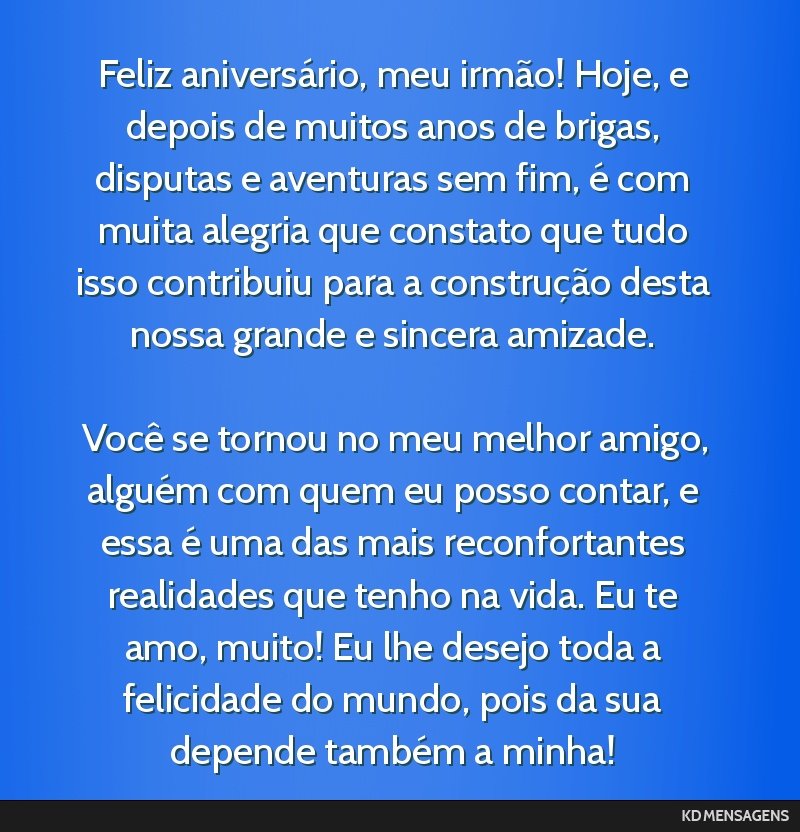 Feliz aniversário, meu irmão! Hoje, e depois de muitos anos de brigas, disputas e aventuras sem fim, é com muita alegria que constato que tudo isso contribuiu para a construção desta nossa...