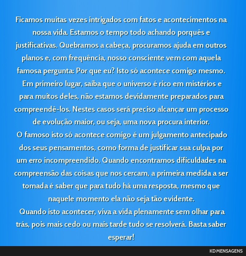 Ficamos muitas vezes intrigados com fatos e acontecimentos na nossa vida. Estamos o tempo todo achando porquês e justificativas. Quebramos a cabeça, procuramos ajuda em outros planos e, com...