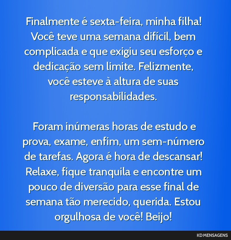 Finalmente é sexta-feira, minha filha! Você teve uma semana difícil, bem complicada e que exigiu seu esforço e dedicação sem limite. Felizmente, você esteve à altura de suas...