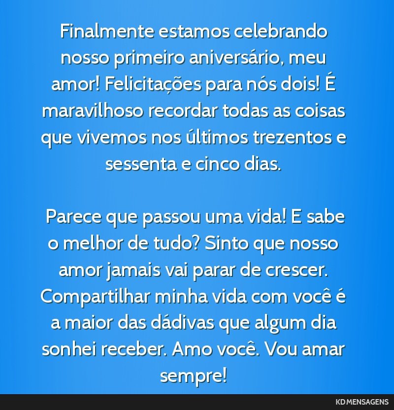 Finalmente estamos celebrando nosso primeiro aniversário, meu amor! Felicitações para nós dois! É maravilhoso recordar todas as coisas que vivemos nos últimos trezentos e sessenta e cinco dias. ...