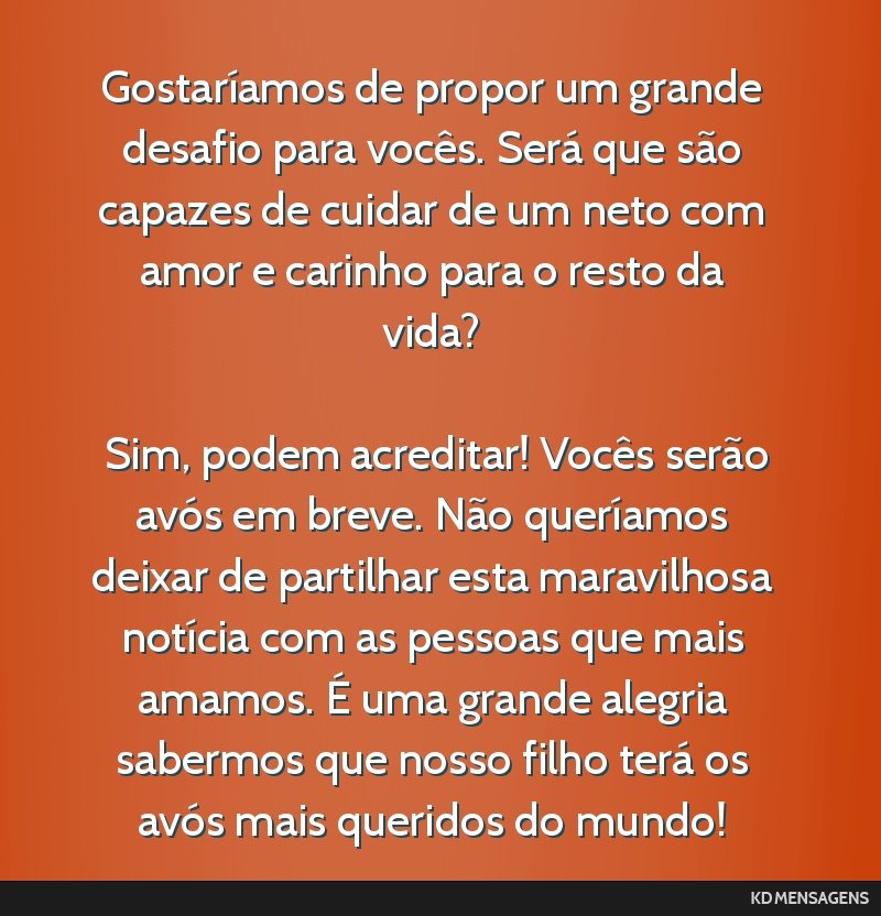 Gostaríamos de propor um grande desafio para vocês. Será que são capazes de cuidar de um neto com amor e carinho para o resto da vida? <br /> <br /> Sim, podem acreditar! Vocês serão avós em...