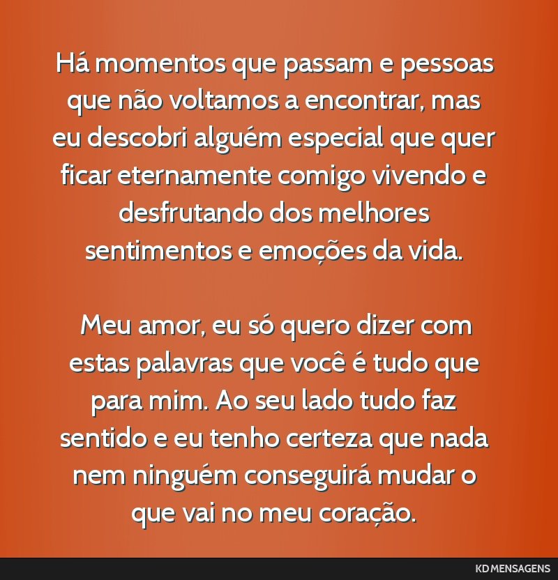 Há momentos que passam e pessoas que não voltamos a encontrar, mas eu descobri alguém especial que quer ficar eternamente comigo vivendo e desfrutando dos melhores sentimentos e emoções da vida. ...
